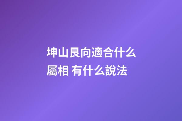 坤山艮向適合什么屬相 有什么說法